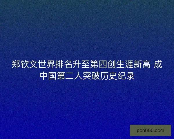 郑钦文世界排名升至第四创生涯新高 成中国第二人突破历史纪录