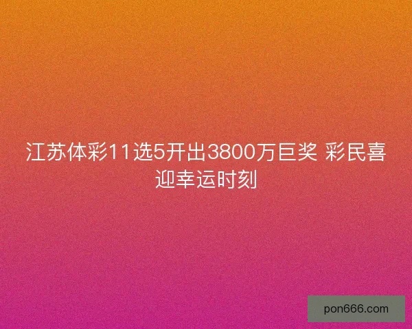江苏体彩11选5开出3800万巨奖 彩民喜迎幸运时刻
