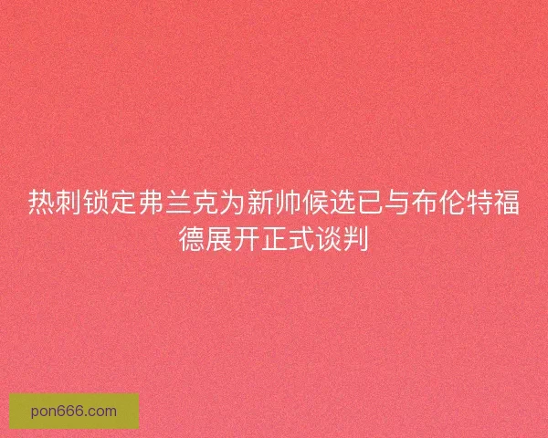 热刺锁定弗兰克为新帅候选已与布伦特福德展开正式谈判